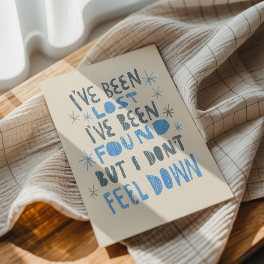 I've been lost, I've been found, but I don't feel down